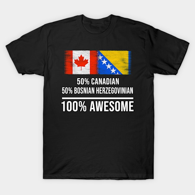 50% Canadian 50% Bosnian Herzegovinian 100% Awesome - Gift for Bosnian or Herzegovinian Heritage From Bosnia And Herzegovina T-Shirt by Country Flags